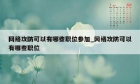 网络攻防可以有哪些职位参加_网络攻防可以有哪些职位