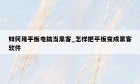 如何用平板电脑当黑客_怎样把平板变成黑客软件