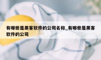 有哪些是黑客软件的公司名称_有哪些是黑客软件的公司