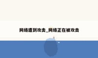 网络遭到攻击_网络正在被攻击