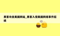 黑客攻击美国网站_黑客入侵美国网络事件后续