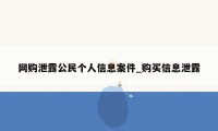 网购泄露公民个人信息案件_购买信息泄露