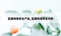 蓝盾网络安全产品_蓝盾网络安全攻防