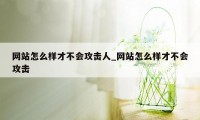 网站怎么样才不会攻击人_网站怎么样才不会攻击