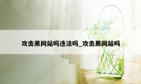 攻击黑网站吗违法吗_攻击黑网站吗