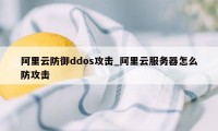 阿里云防御ddos攻击_阿里云服务器怎么防攻击