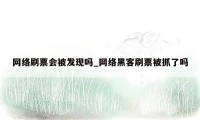 网络刷票会被发现吗_网络黑客刷票被抓了吗