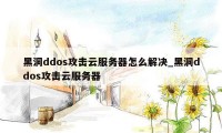 黑洞ddos攻击云服务器怎么解决_黑洞ddos攻击云服务器