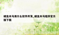 蠕虫木马用什么软件开发_蠕虫木马程序官方版下载