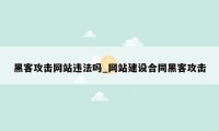 黑客攻击网站违法吗_网站建设合同黑客攻击