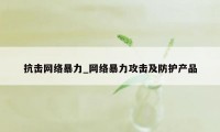 抗击网络暴力_网络暴力攻击及防护产品