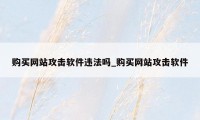 购买网站攻击软件违法吗_购买网站攻击软件