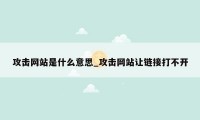 攻击网站是什么意思_攻击网站让链接打不开