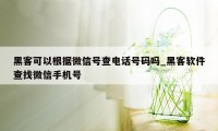 黑客可以根据微信号查电话号码吗_黑客软件查找微信手机号