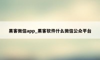 黑客微信app_黑客软件什么微信公众平台