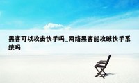 黑客可以攻击快手吗_网络黑客能攻破快手系统吗