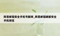 网易邮箱安全手机号解绑_网易邮箱破解安全手机绑定