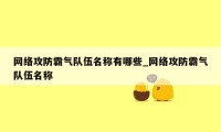 网络攻防霸气队伍名称有哪些_网络攻防霸气队伍名称