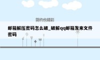 邮箱解压密码怎么破_破解qq邮箱发来文件密码