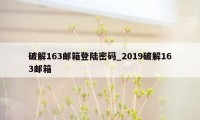 破解163邮箱登陆密码_2019破解163邮箱