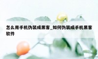 怎么用手机伪装成黑客_如何伪装成手机黑客软件