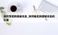 如何发现网络被攻击_如何确定网络被攻击的位置