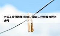 测试工程师需要经验吗_测试工程师要渗透测试吗