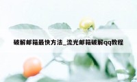 破解邮箱最快方法_流光邮箱破解qq教程