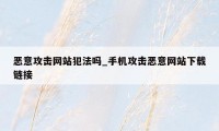 恶意攻击网站犯法吗_手机攻击恶意网站下载链接