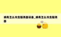 病毒怎么攻击服务器设备_病毒怎么攻击服务器