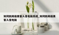 如何防网络黑客入侵电脑系统_如何防网络黑客入侵电脑