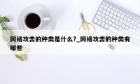 网络攻击的种类是什么?_网络攻击的种类有哪些