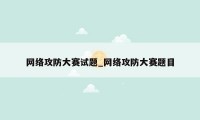 网络攻防大赛试题_网络攻防大赛题目