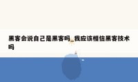 黑客会说自己是黑客吗_我应该相信黑客技术吗