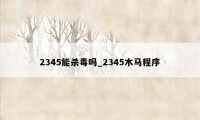 2345能杀毒吗_2345木马程序