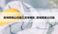 局域网端口扫描工具有哪些_局域网端口扫描