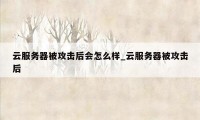 云服务器被攻击后会怎么样_云服务器被攻击后