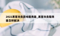 2021黑客攻击游戏服务器_黑客攻击服务器怎样解决