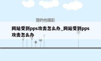 网站受到pps攻击怎么办_网站受到pps攻击怎么办