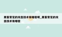 黑客常见的攻击技术有哪些呢_黑客常见的攻击技术有哪些