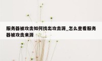 服务器被攻击如何找出攻击源_怎么查看服务器被攻击来源