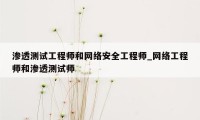 渗透测试工程师和网络安全工程师_网络工程师和渗透测试师