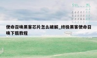 使命召唤黑客芯片怎么破解_终极黑客使命召唤下载教程