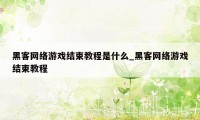 黑客网络游戏结束教程是什么_黑客网络游戏结束教程