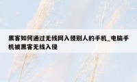 黑客如何通过无线网入侵别人的手机_电脑手机被黑客无线入侵