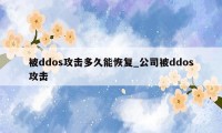 被ddos攻击多久能恢复_公司被ddos攻击