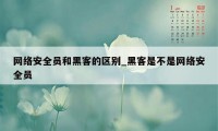 网络安全员和黑客的区别_黑客是不是网络安全员