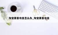 淘宝黑客攻击怎么办_淘宝黑客攻击