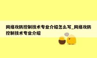 网络攻防控制技术专业介绍怎么写_网络攻防控制技术专业介绍