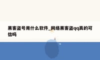 黑客盗号用什么软件_网络黑客盗qq真的可信吗